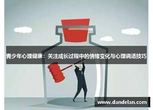 青少年心理健康：关注成长过程中的情绪变化与心理调适技巧