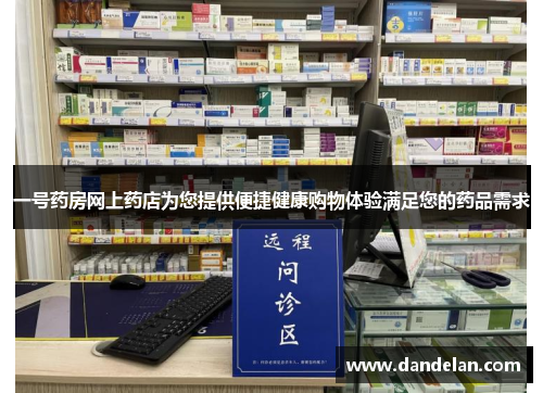 一号药房网上药店为您提供便捷健康购物体验满足您的药品需求