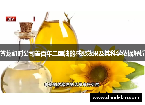 尊龙凯时公司善百年二酯油的减肥效果及其科学依据解析