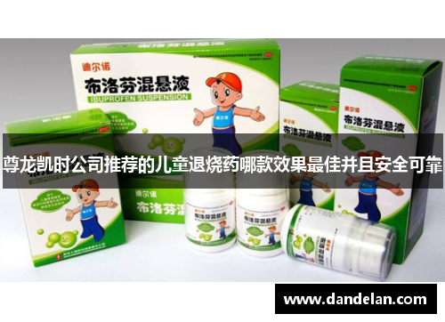 尊龙凯时公司推荐的儿童退烧药哪款效果最佳并且安全可靠