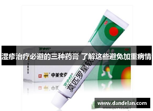 湿疹治疗必避的三种药膏 了解这些避免加重病情