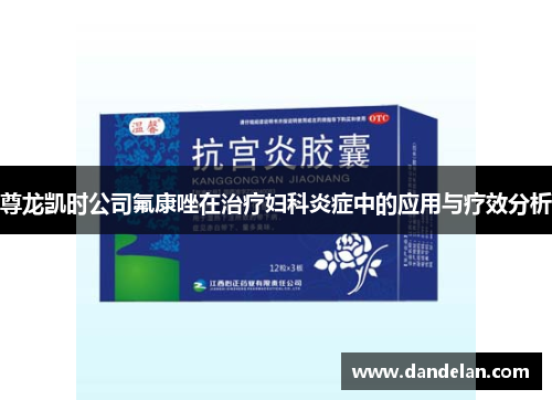 尊龙凯时公司氟康唑在治疗妇科炎症中的应用与疗效分析