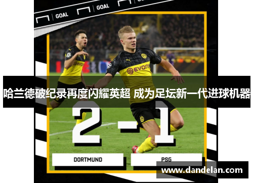 哈兰德破纪录再度闪耀英超 成为足坛新一代进球机器